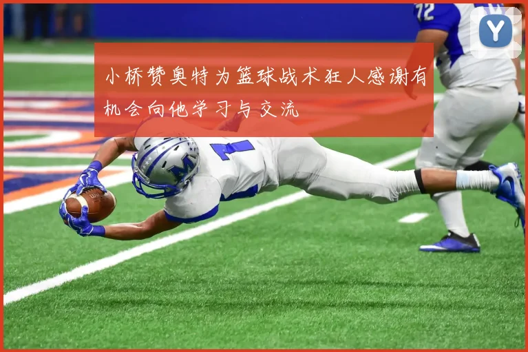 小桥赞奥特为篮球战术狂人感谢有机会向他学习与交流